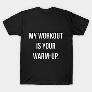 MY WORKOUT IS YOUR WARMUP T-Shirt